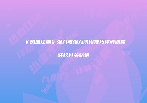《热血江湖》强八与强九阶段技巧详解助你轻松过关斩将