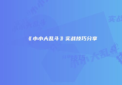 《小小大乱斗》实战技巧分享