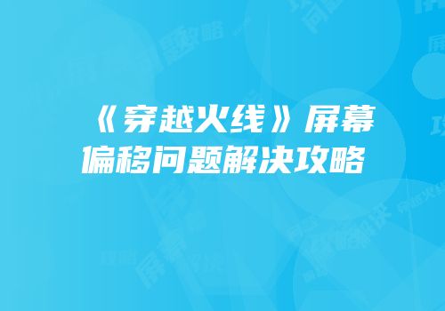 《穿越火线》屏幕偏移问题解决攻略