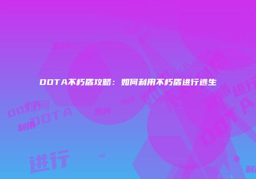 DOTA不朽盾攻略：如何利用不朽盾进行逃生