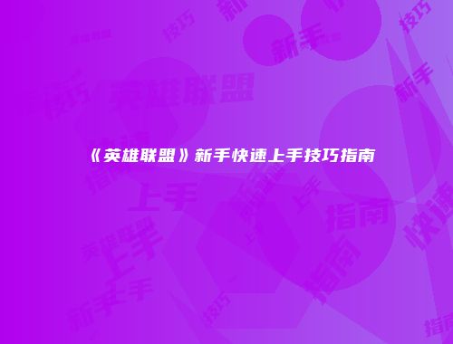 《英雄联盟》新手快速上手技巧指南