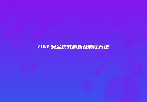 DNF安全模式解析及解除方法