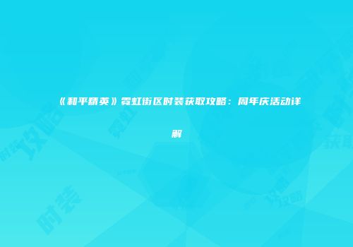 《和平精英》霓虹街区时装获取攻略：周年庆活动详解