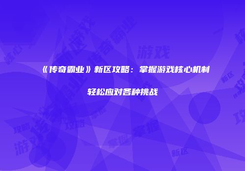 《传奇霸业》新区攻略：掌握游戏核心机制轻松应对各种挑战