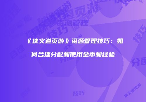 《侠义道页游》资源管理技巧：如何合理分配和使用金币和经验
