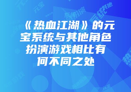 《热血江湖》的元宝系统与其他角色扮演游戏相比有何不同之处