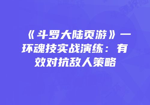 《斗罗大陆页游》一环魂技实战演练：有效对抗敌人策略
