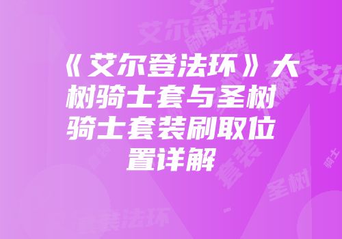 《艾尔登法环》大树骑士套与圣树骑士套装刷取位置详解