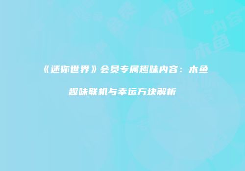 《迷你世界》会员专属趣味内容：木鱼趣味联机与幸运方块解析
