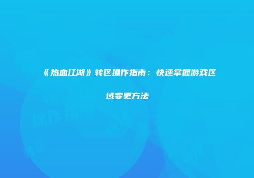 《热血江湖》转区操作指南：快速掌握游戏区域变更方法