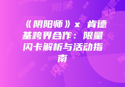 《阴阳师》x 肯德基跨界合作：限量闪卡解析与活动指南