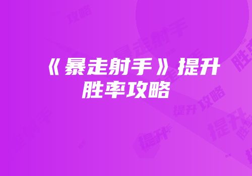 《暴走射手》提升胜率攻略