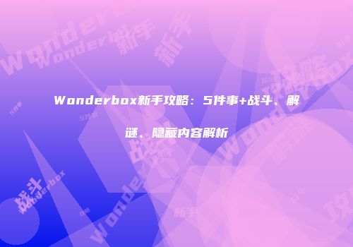 Wonderbox新手攻略：5件事+战斗、解谜、隐藏内容解析