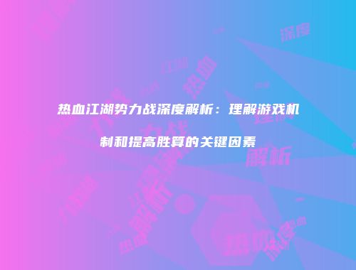 热血江湖势力战深度解析：理解游戏机制和提高胜算的关键因素