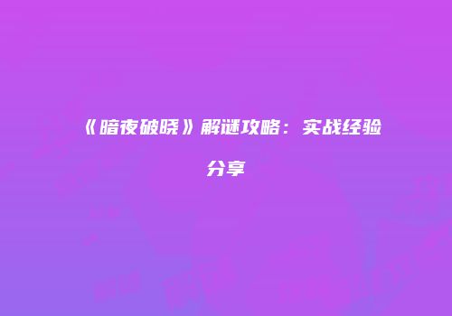 《暗夜破晓》解谜攻略：实战经验分享