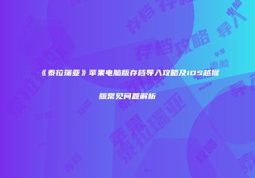 《泰拉瑞亚》苹果电脑版存档导入攻略及iOS越狱版常见问题解析