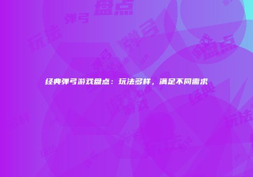 经典弹弓游戏盘点：玩法多样，满足不同需求