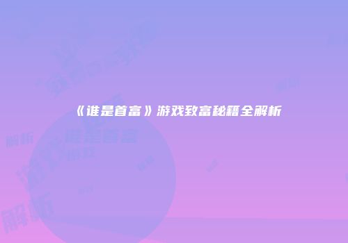 《谁是首富》游戏致富秘籍全解析