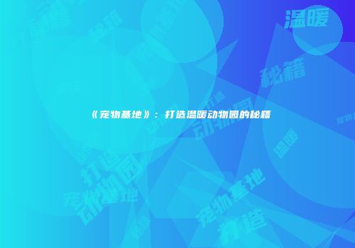 《宠物基地》：打造温暖动物园的秘籍