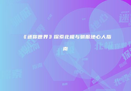 《迷你世界》探索北极与驯服地心人指南