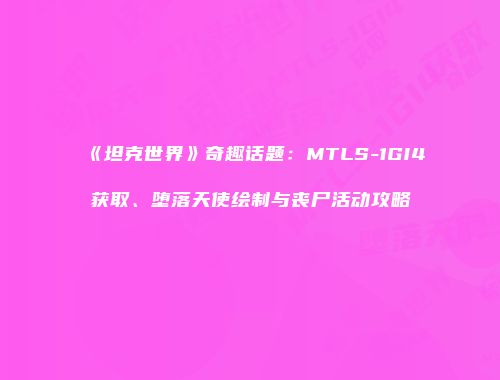《坦克世界》奇趣话题：MTLS-1GI4获取、堕落天使绘制与丧尸活动攻略