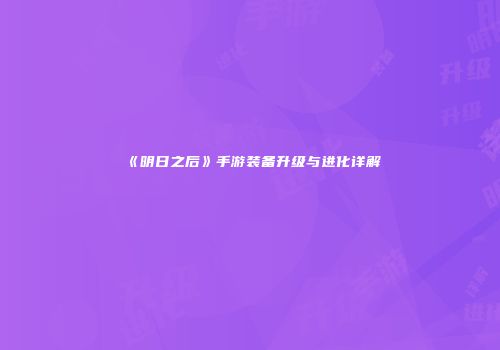 《明日之后》手游装备升级与进化详解