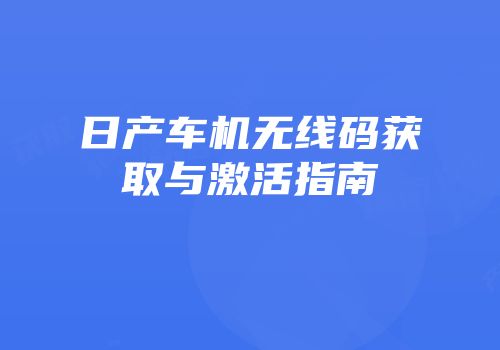 日产车机无线码获取与激活指南