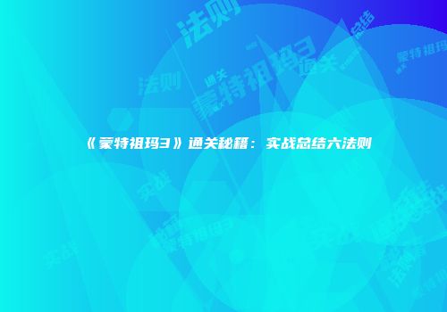 《蒙特祖玛3》通关秘籍：实战总结六法则