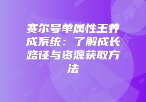 赛尔号单属性王养成系统：了解成长路径与资源获取方法
