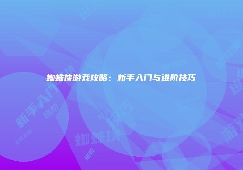 蜘蛛侠游戏攻略：新手入门与进阶技巧