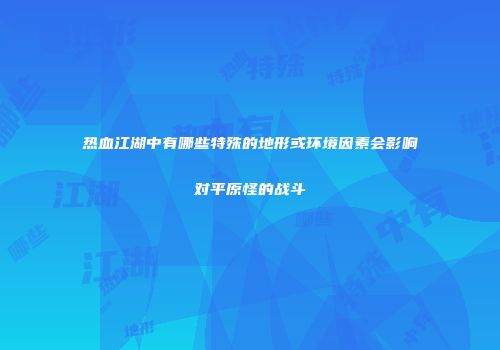 热血江湖中有哪些特殊的地形或环境因素会影响对平原怪的战斗