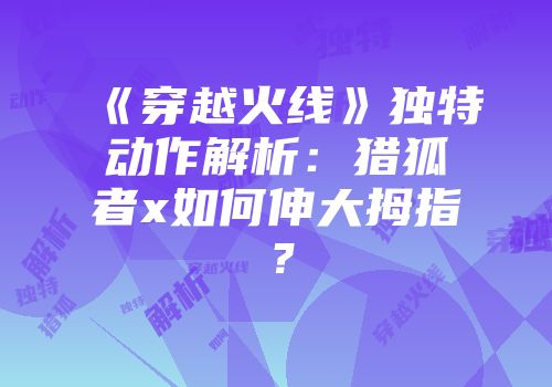 《穿越火线》独特动作解析：猎狐者x如何伸大拇指？