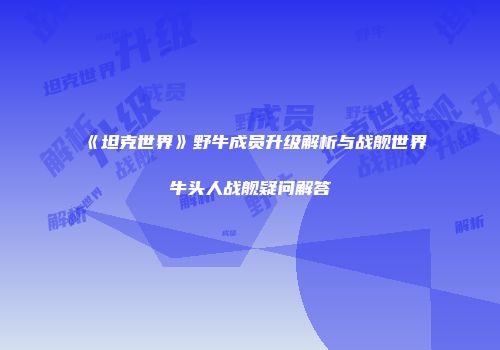《坦克世界》野牛成员升级解析与战舰世界牛头人战舰疑问解答
