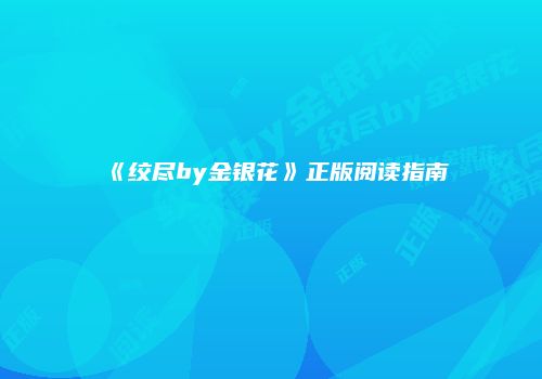 《绞尽by金银花》正版阅读指南