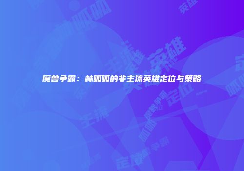 魔兽争霸：林呱呱的非主流英雄定位与策略