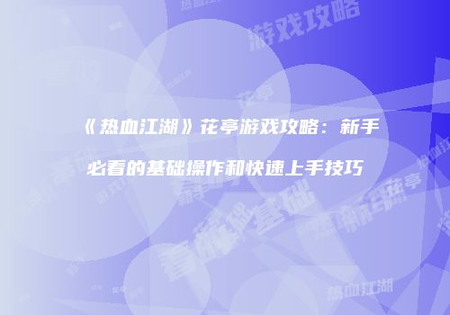 《热血江湖》花亭游戏攻略：新手必看的基础操作和快速上手技巧