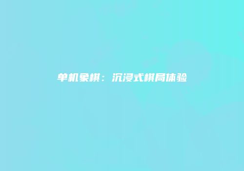单机象棋：沉浸式棋局体验