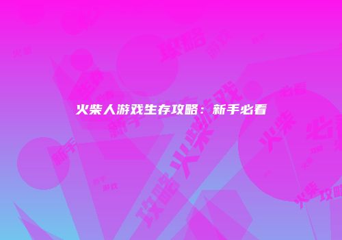 火柴人游戏生存攻略：新手必看
