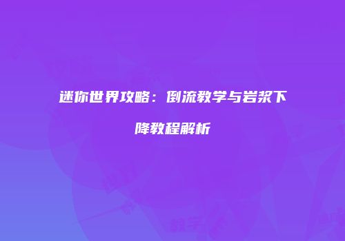 迷你世界攻略：倒流教学与岩浆下降教程解析