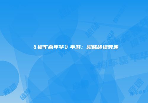 《撞车嘉年华》手游：趣味碰撞竞速