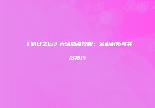 《明日之后》天赋加点攻略：全面解析与实战技巧