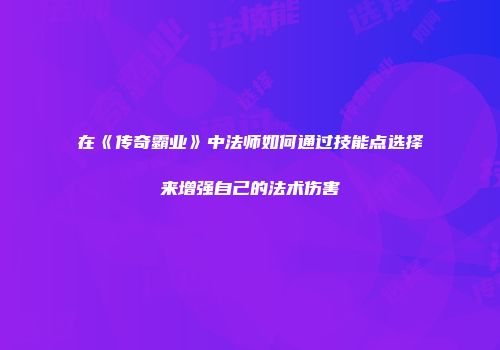 在《传奇霸业》中法师如何通过技能点选择来增强自己的法术伤害