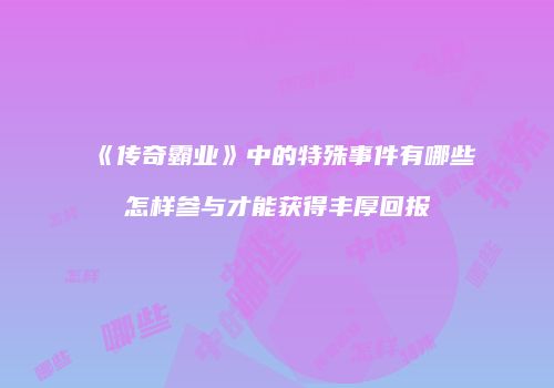 《传奇霸业》中的特殊事件有哪些怎样参与才能获得丰厚回报