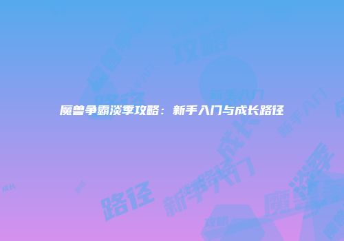 魔兽争霸淡季攻略：新手入门与成长路径