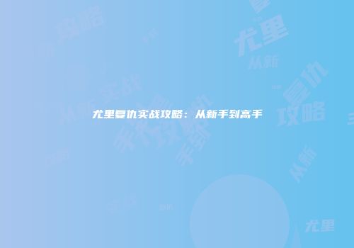 尤里复仇实战攻略：从新手到高手