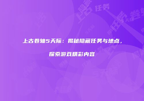 上古卷轴5天际：揭秘隐藏任务与地点，探索游戏精彩内容