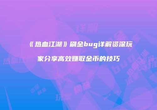 《热血江湖》刷金bug详解资深玩家分享高效赚取金币的技巧