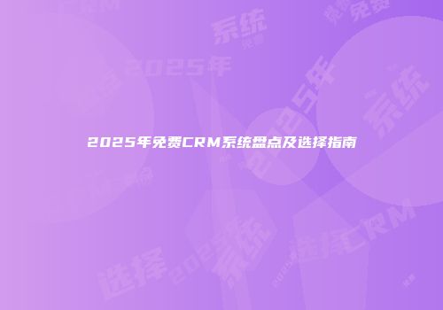 2025年免费CRM系统盘点及选择指南