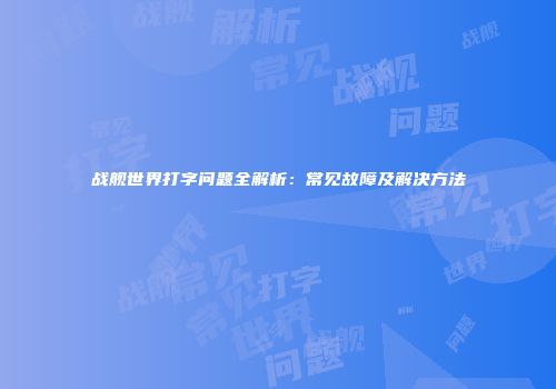 战舰世界打字问题全解析：常见故障及解决方法