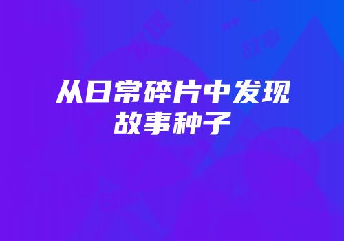 从日常碎片中发现故事种子